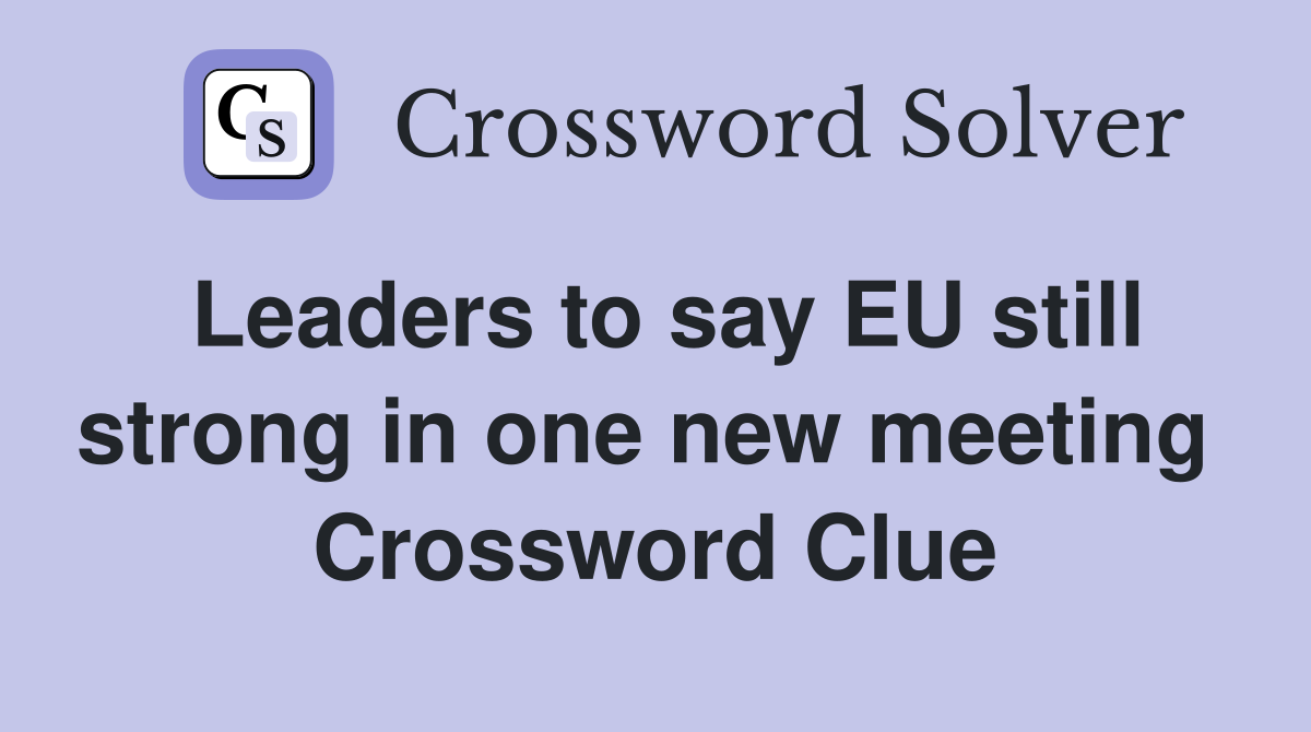 Leaders to say EU still strong in one new meeting  Crossword Clue
