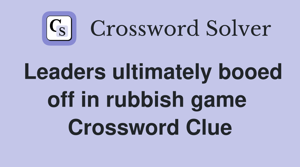 Leaders ultimately booed off in rubbish game  Crossword Clue