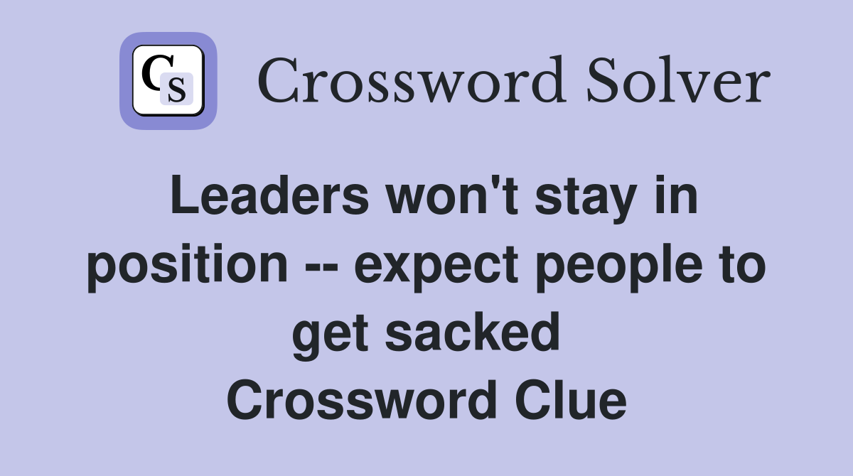 Leaders won't stay in position -- expect people to get sacked Crossword Clue