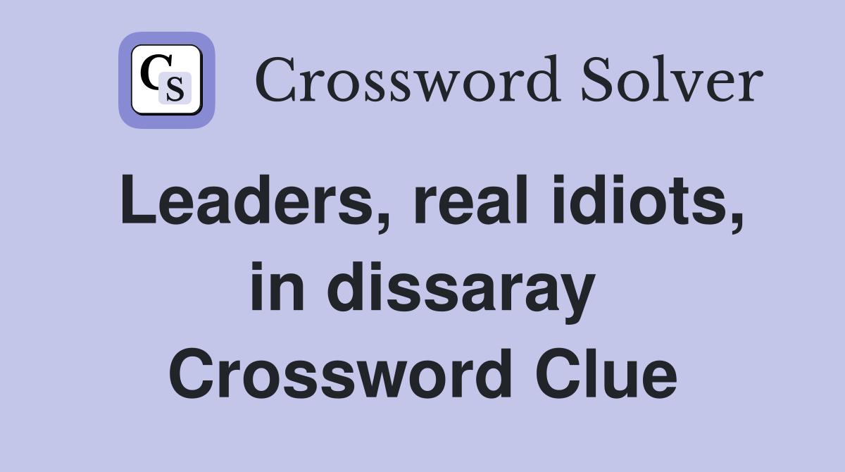 Leaders, real idiots, in dissaray Crossword Clue