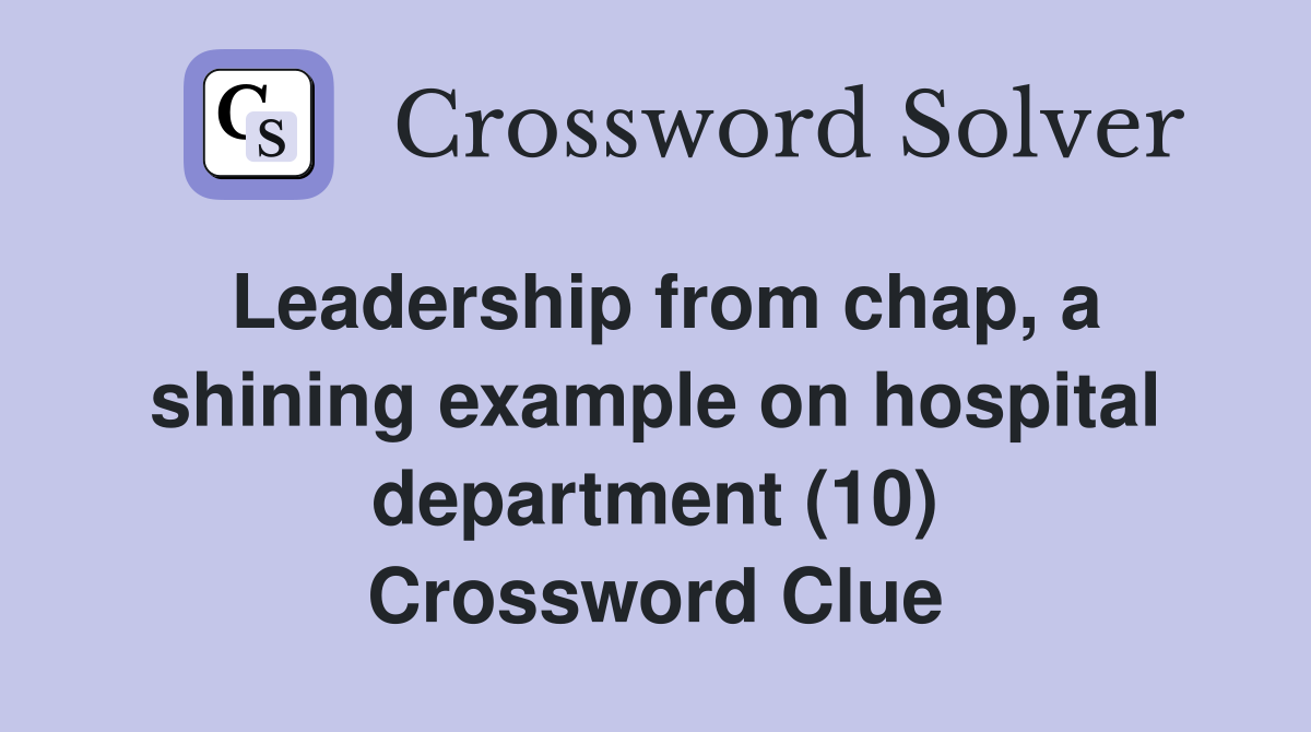 Leadership from chap, a shining example on hospital department (10) Crossword Clue