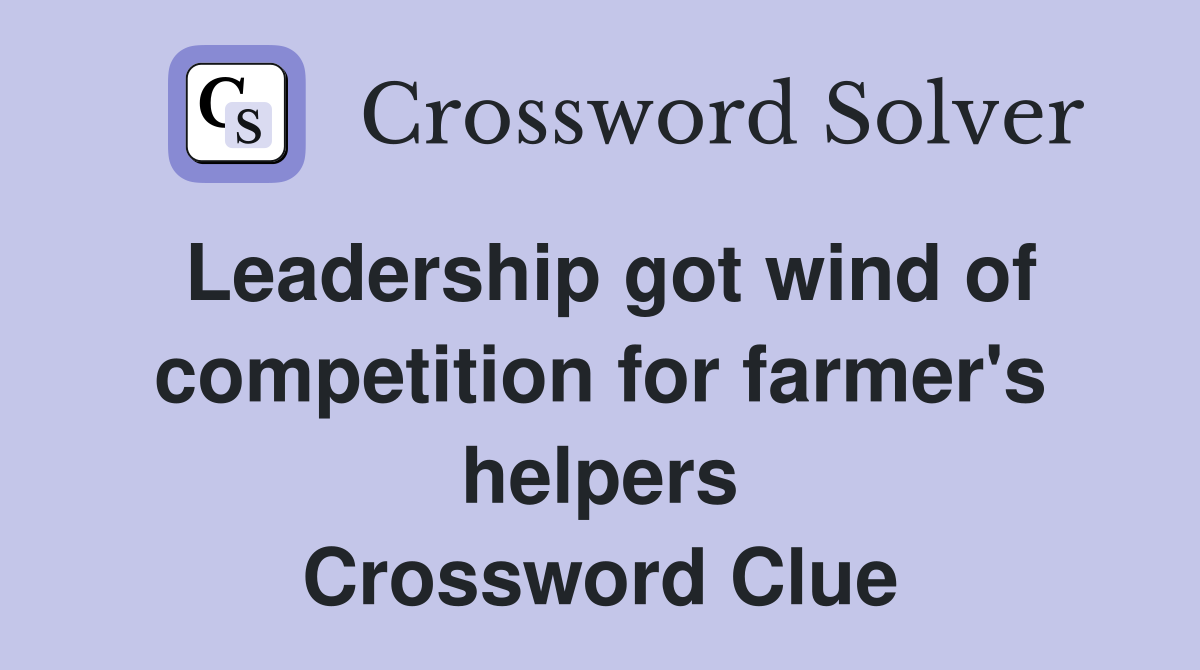 Leadership got wind of competition for farmer's helpers Crossword Clue
