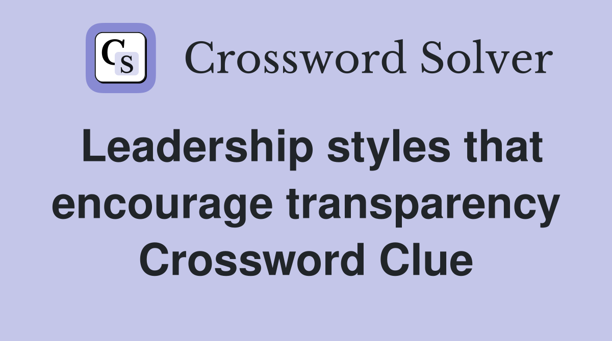 Leadership styles that encourage transparency Crossword Clue