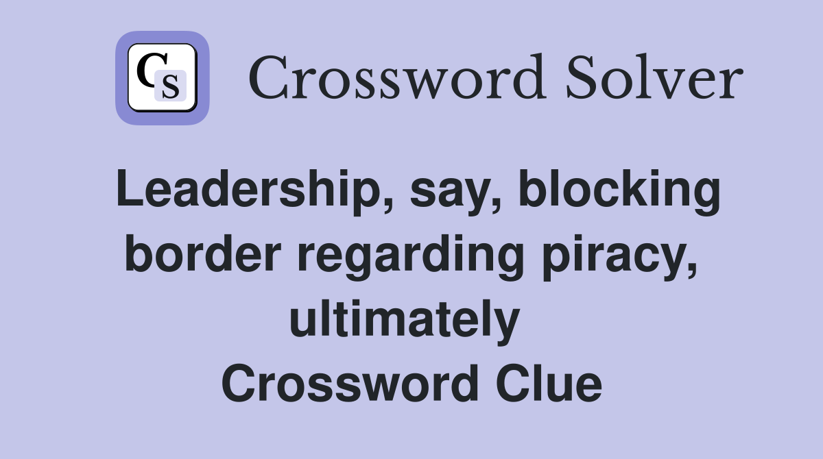 Leadership, say, blocking border regarding piracy, ultimately  Crossword Clue