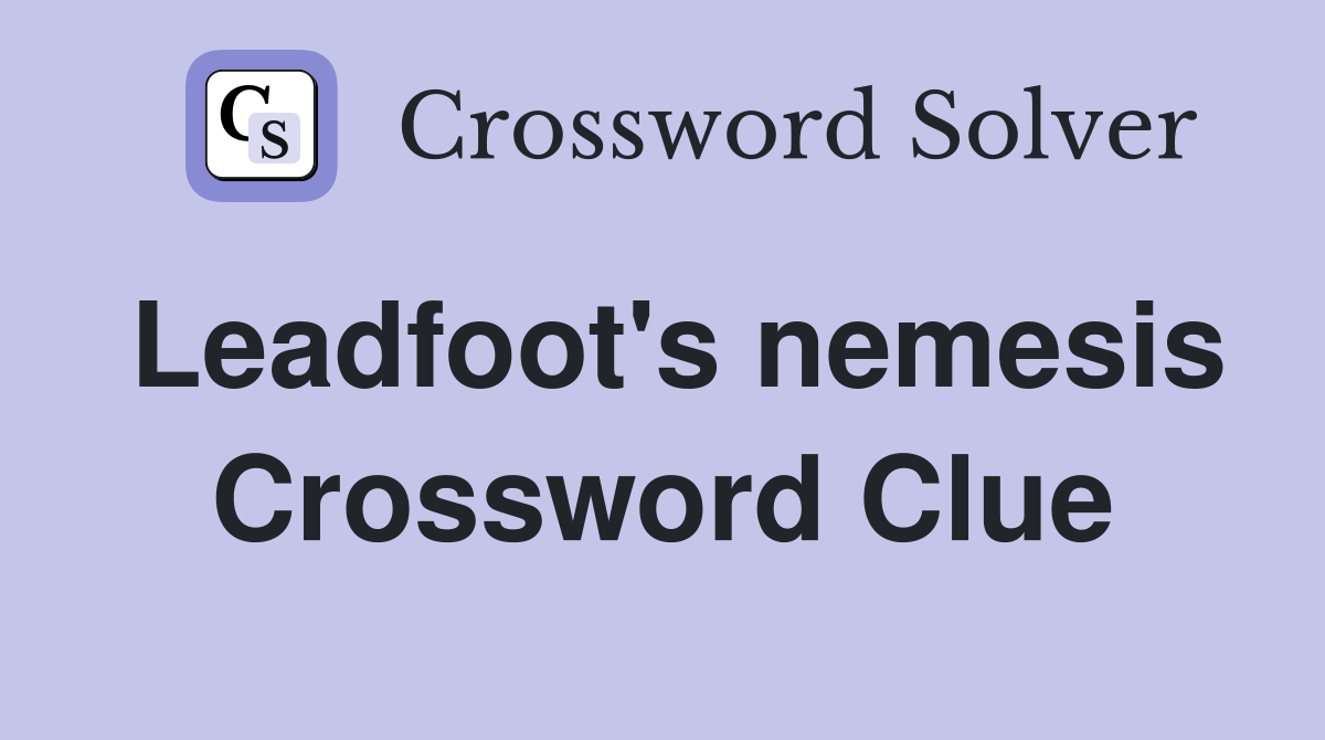 Leadfoot's nemesis Crossword Clue