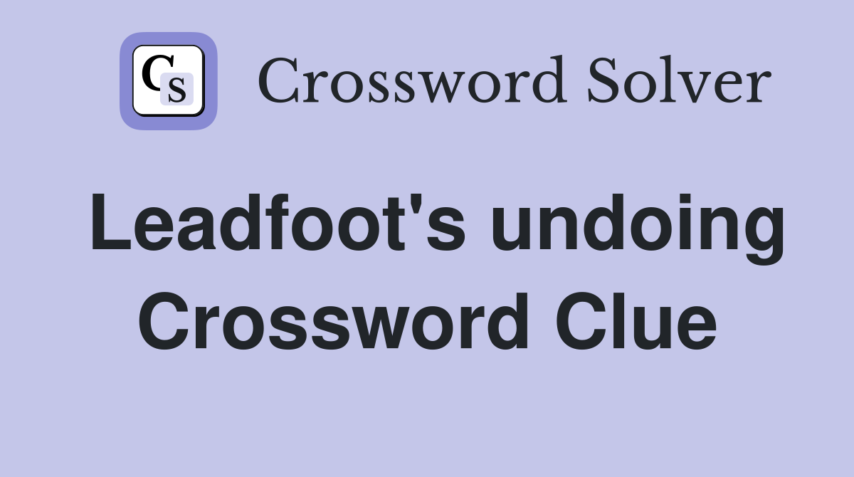 Leadfoot's undoing Crossword Clue