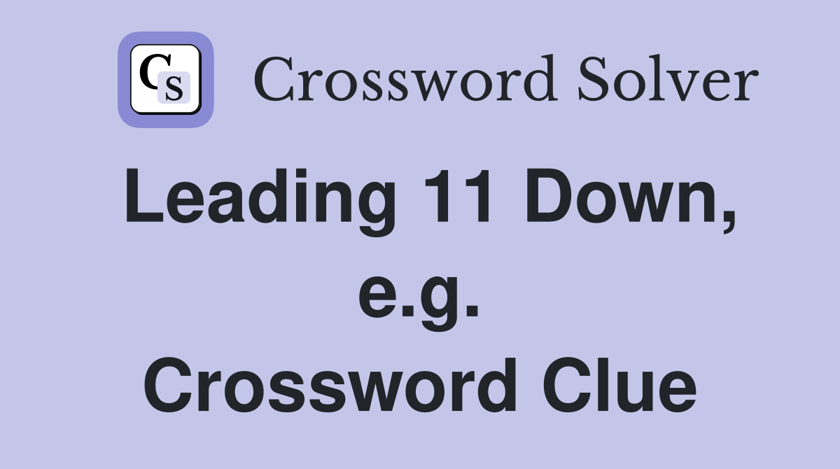 Leading 11 Down, e.g. Crossword Clue
