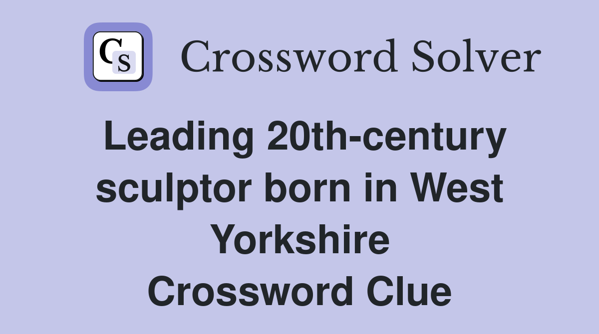 Leading 20th-century sculptor born in West Yorkshire Crossword Clue