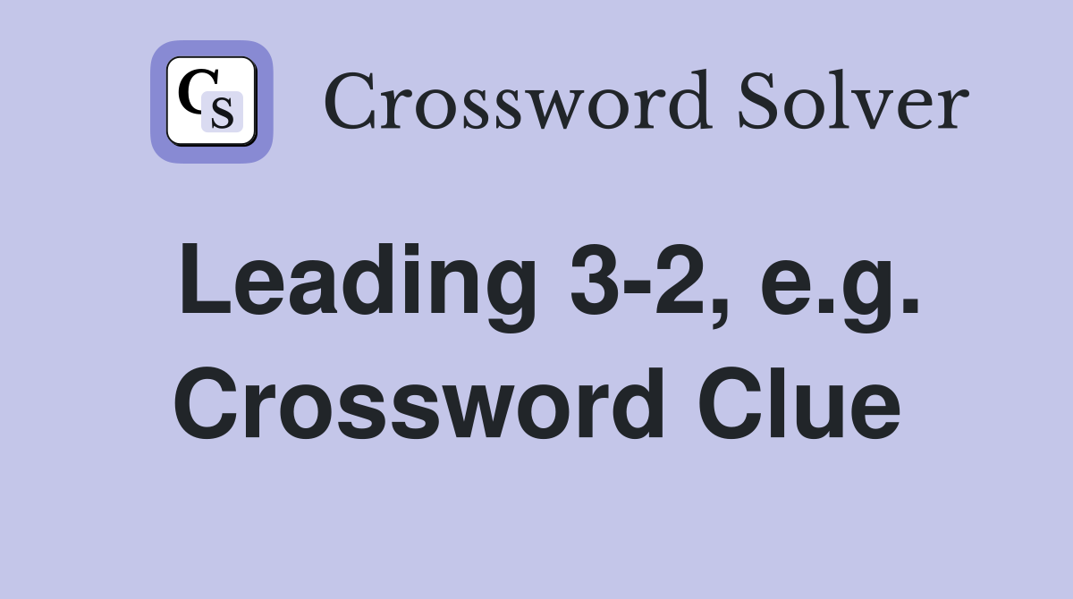 Leading 3-2, e.g. Crossword Clue