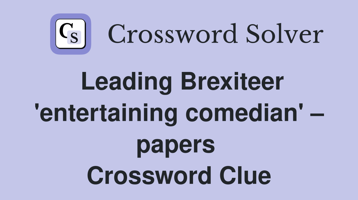 Leading Brexiteer 'entertaining comedian' – papers  Crossword Clue
