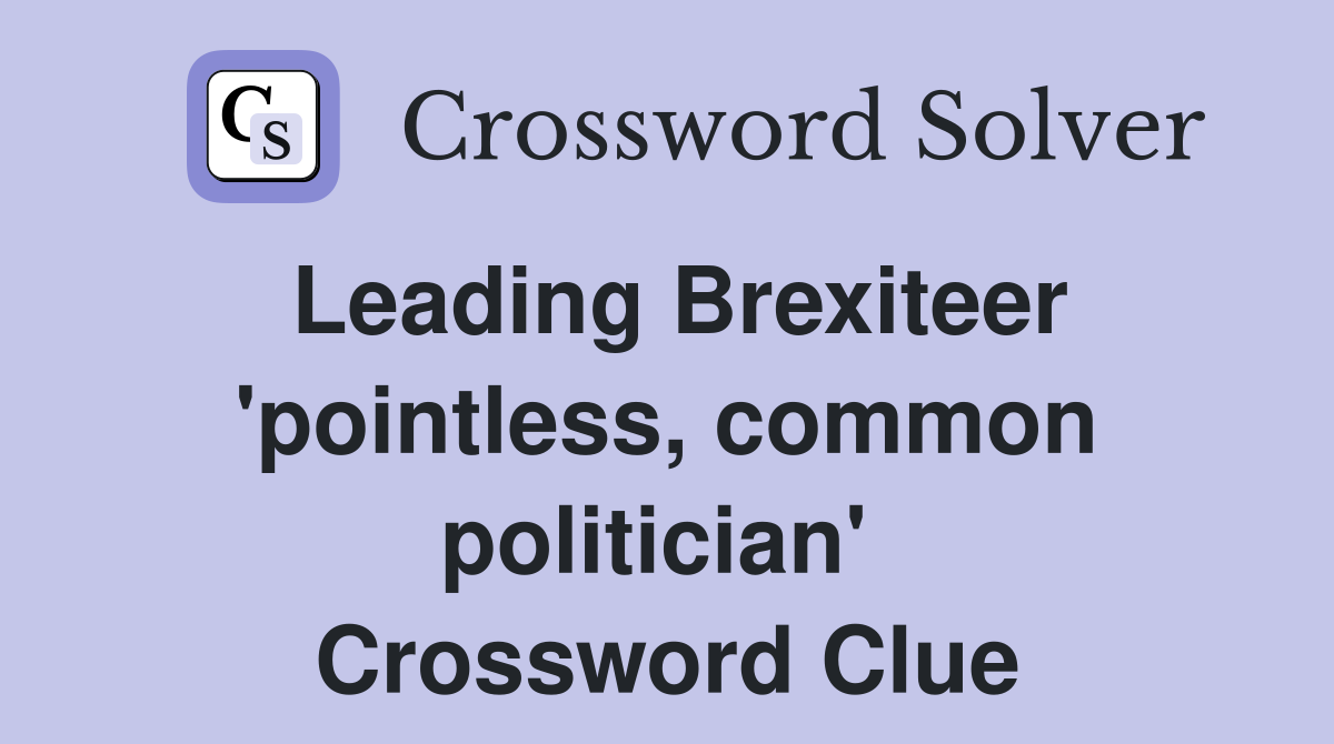 Leading Brexiteer 'pointless, common politician'  Crossword Clue