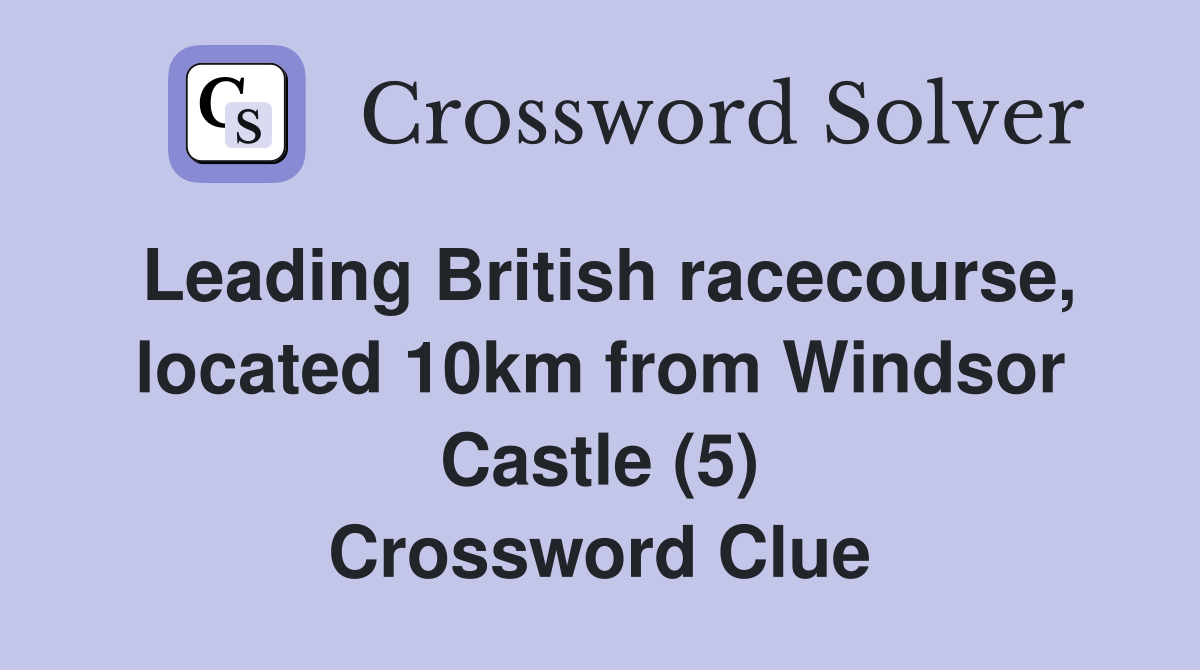 Leading British racecourse, located 10km from Windsor Castle (5) Crossword Clue