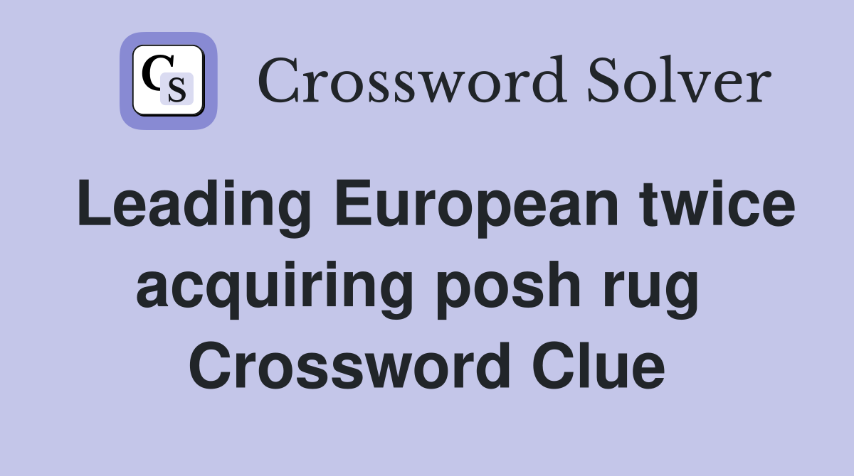 Leading European twice acquiring posh rug  Crossword Clue