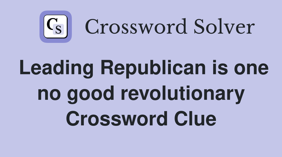 Leading Republican is one no good revolutionary Crossword Clue