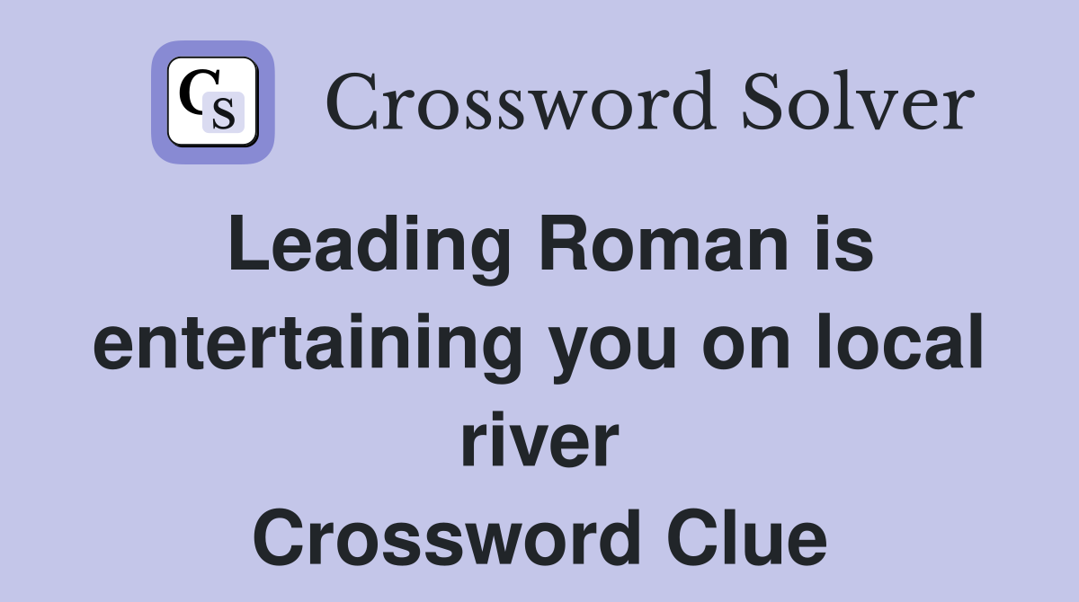 Leading Roman is entertaining you on local river Crossword Clue