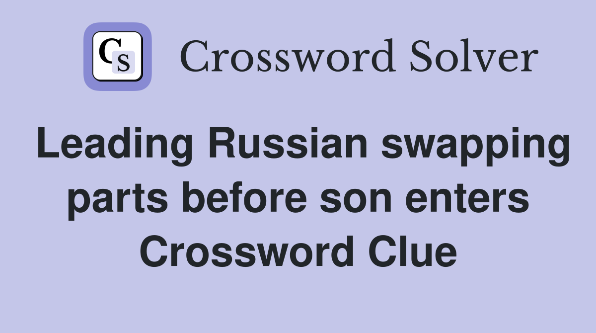 Leading Russian swapping parts before son enters Crossword Clue