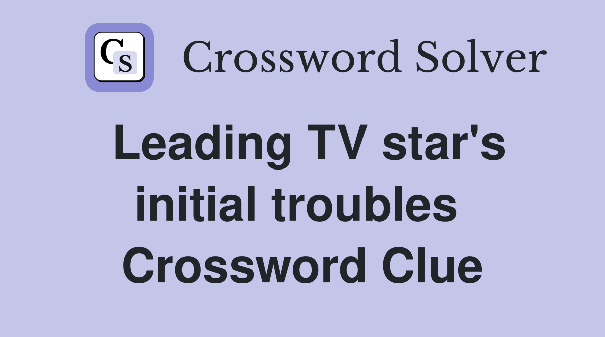 Leading TV star's initial troubles  Crossword Clue
