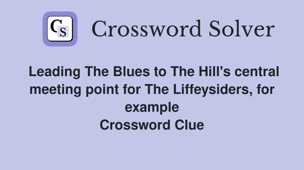 Leading The Blues to The Hill's central meeting point for The Liffeysiders, for example Crossword Clue