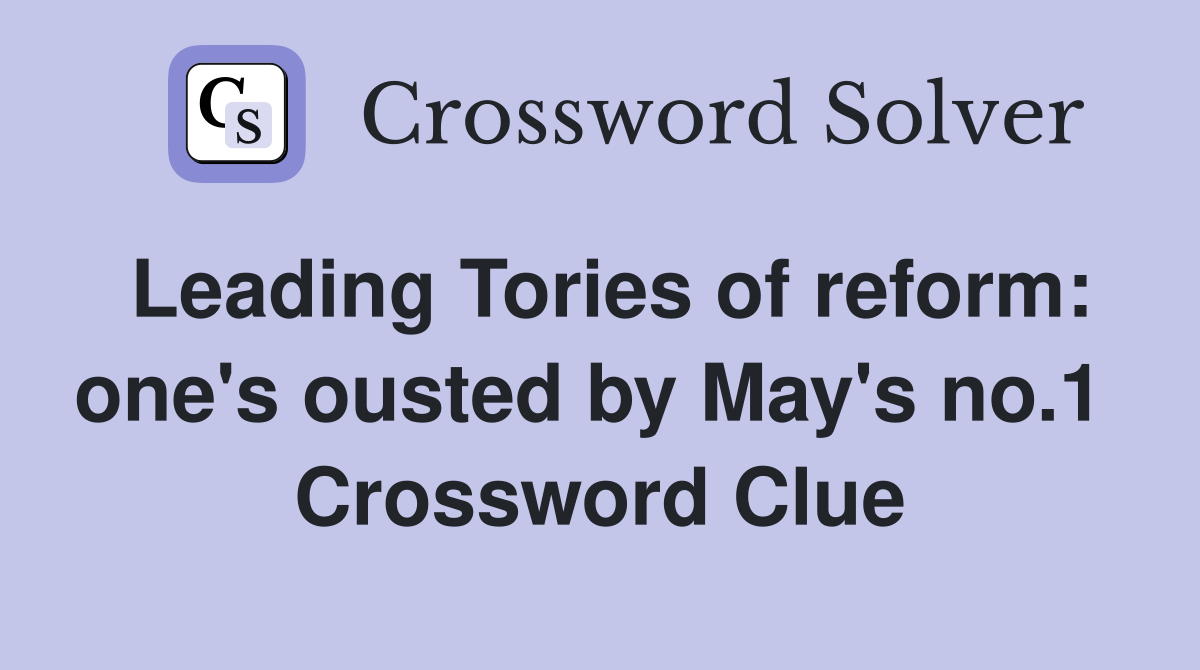Leading Tories of reform: one's ousted by May's no.1  Crossword Clue