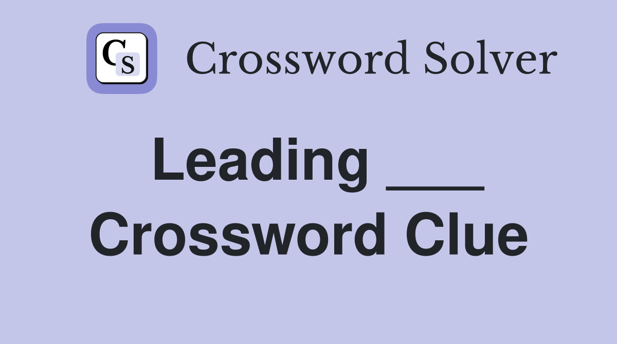 Leading ___ Crossword Clue