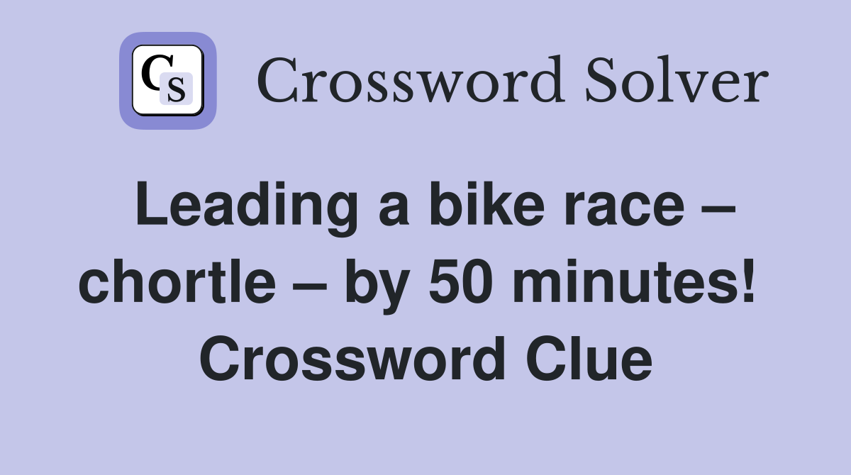 Leading a bike race – chortle – by 50 minutes!  Crossword Clue