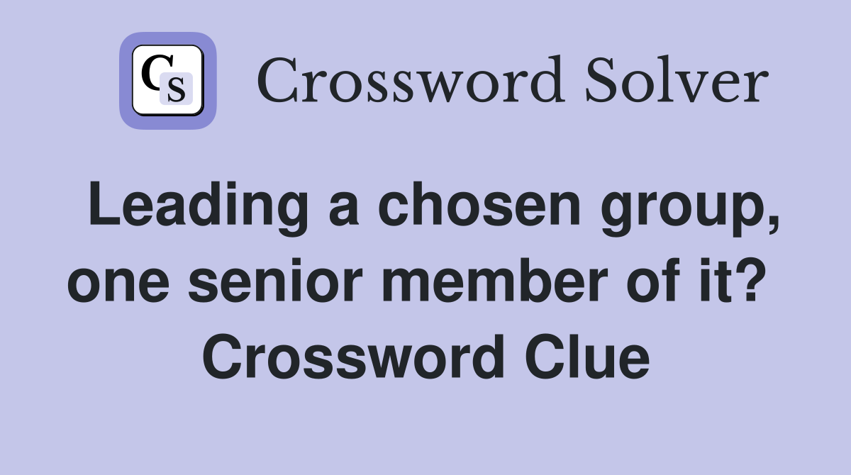 Leading a chosen group, one senior member of it?  Crossword Clue