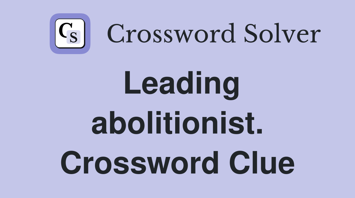 Leading abolitionist. Crossword Clue