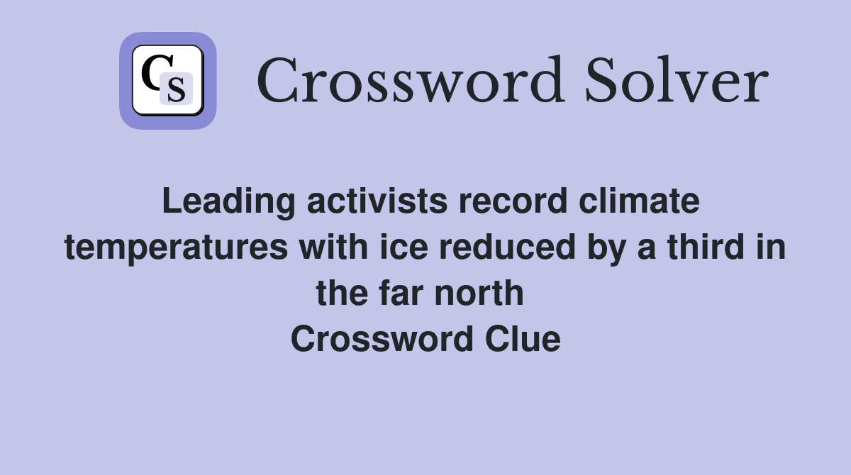 Leading activists record climate temperatures with ice reduced by a third in the far north  Crossword Clue