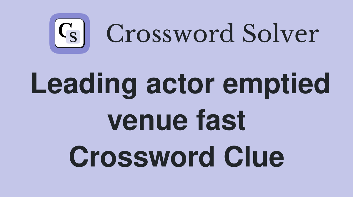 Leading actor emptied venue fast Crossword Clue