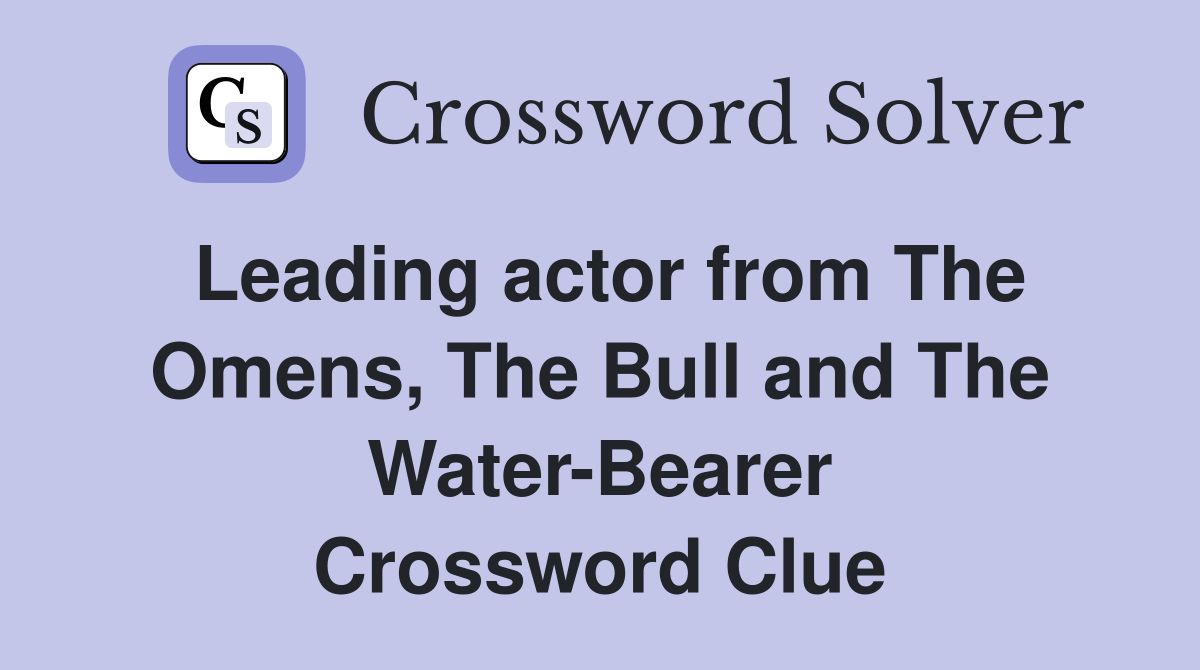 Leading actor from The Omens, The Bull and The Water-Bearer Crossword Clue