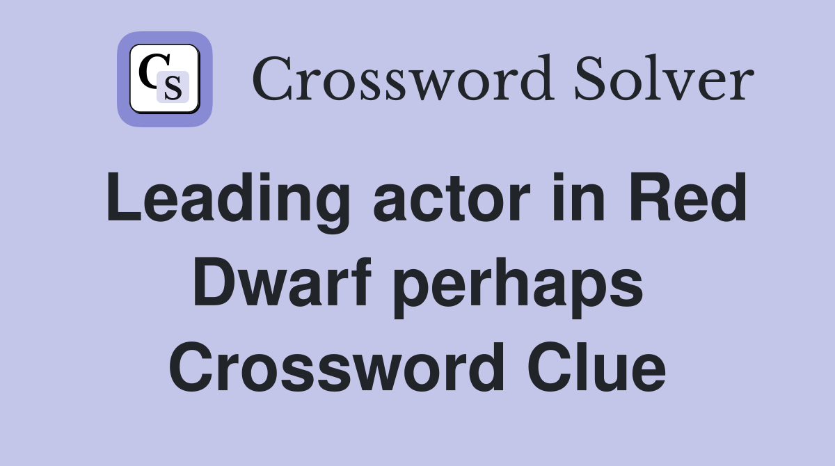 Leading actor in Red Dwarf perhaps Crossword Clue