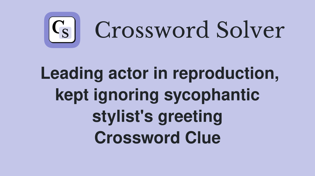 Leading actor in reproduction, kept ignoring sycophantic stylist's greeting Crossword Clue