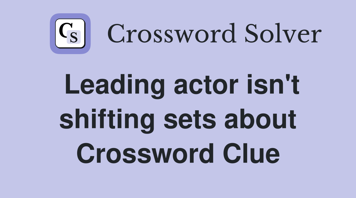 Leading actor isn't shifting sets about Crossword Clue