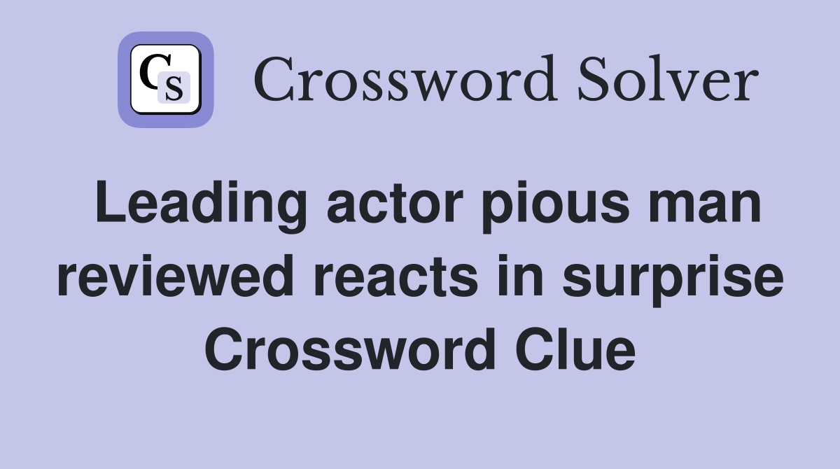 Leading actor pious man reviewed reacts in surprise Crossword Clue