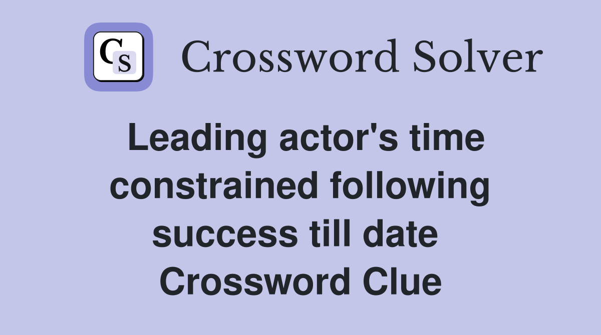 Leading actor's time constrained following success till date  Crossword Clue