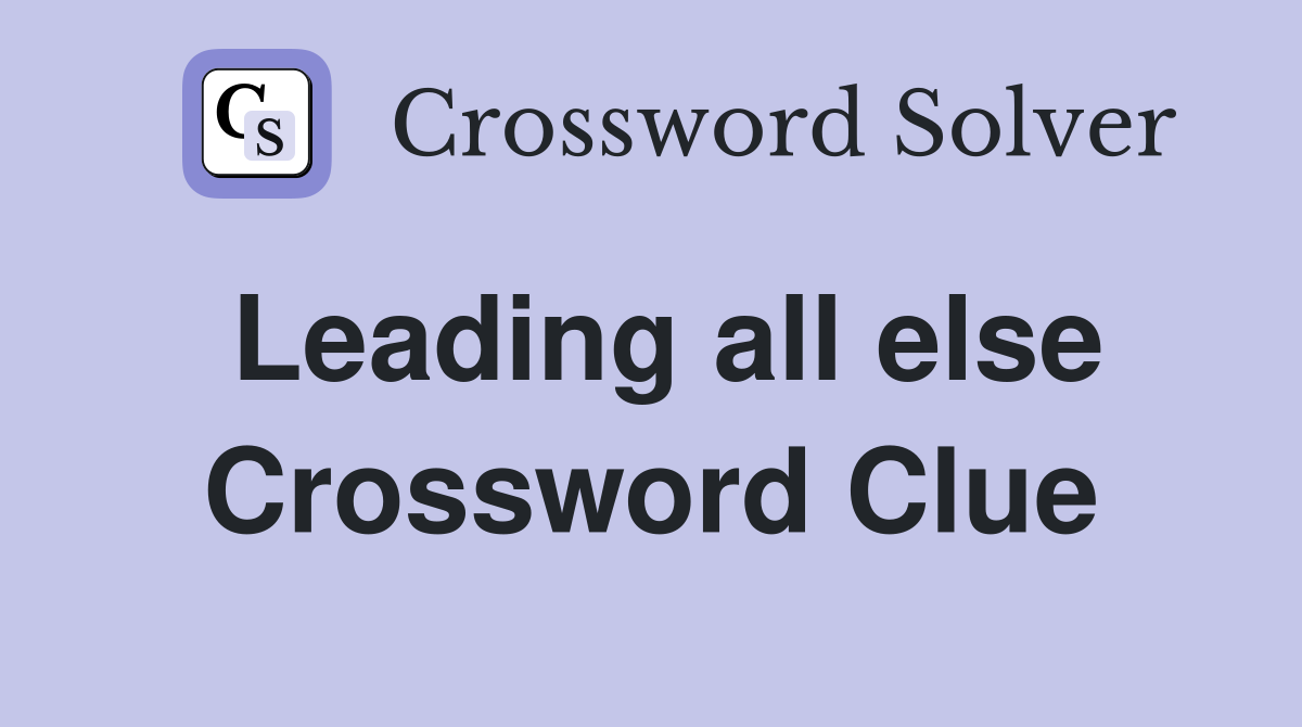 Leading all else Crossword Clue