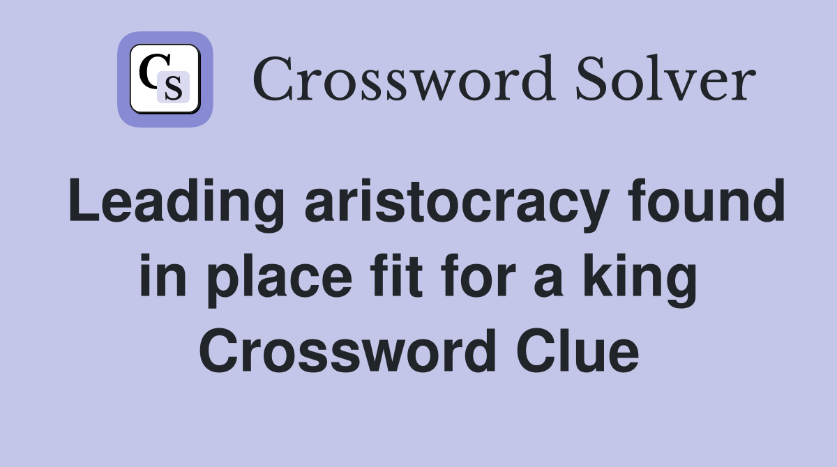 Leading aristocracy found in place fit for a king Crossword Clue