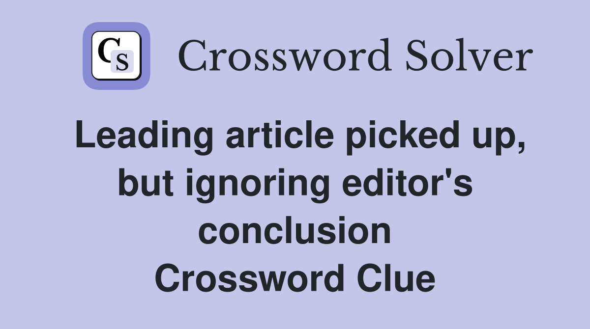 Leading article picked up, but ignoring editor's conclusion Crossword Clue