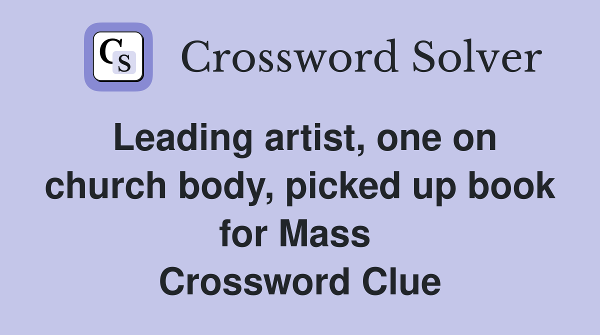 Leading artist, one on church body, picked up book for Mass  Crossword Clue