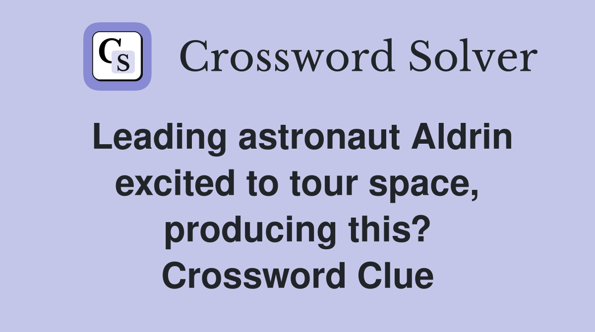 Leading astronaut Aldrin excited to tour space, producing this? Crossword Clue