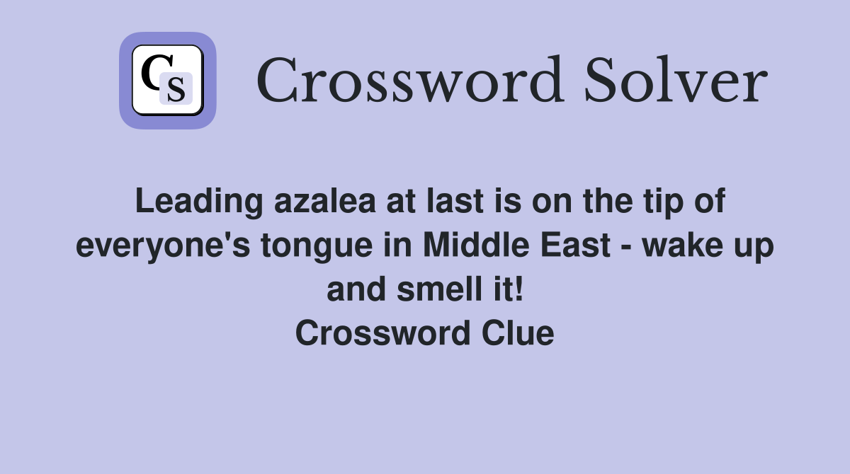 Leading azalea at last is on the tip of everyone's tongue in Middle East - wake up and smell it! Crossword Clue