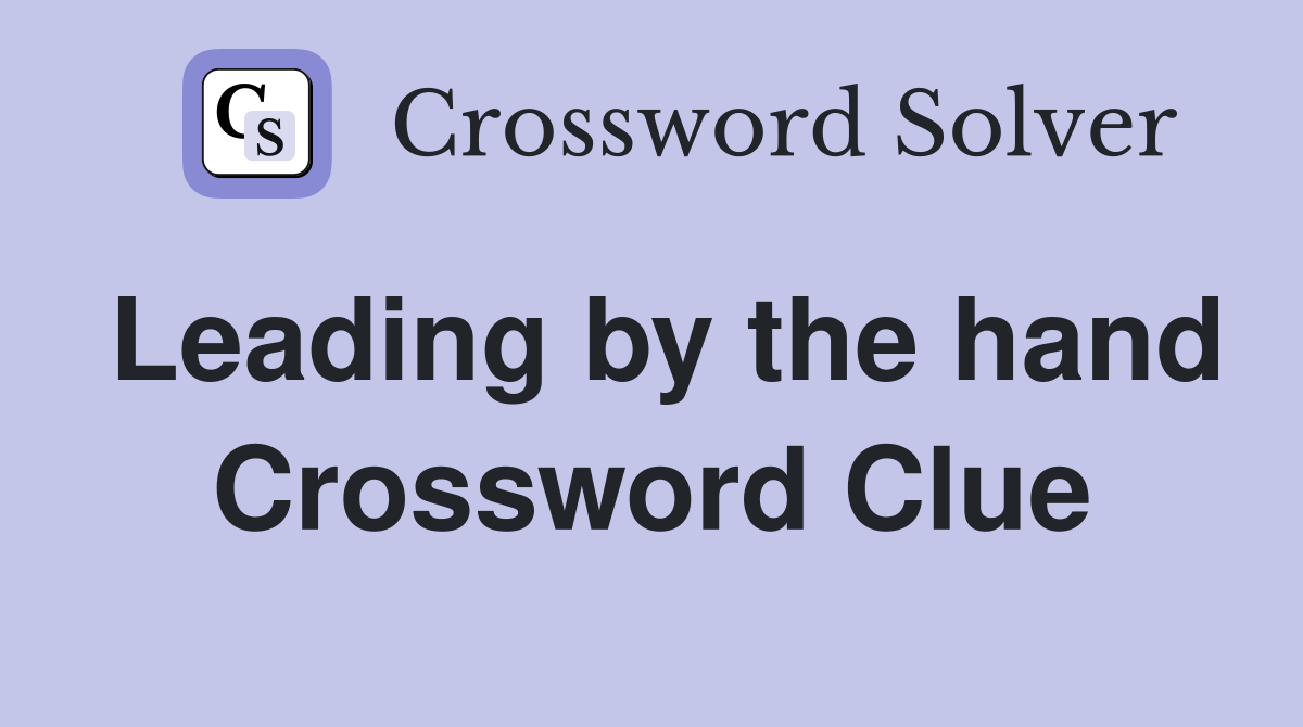 Leading by the hand Crossword Clue