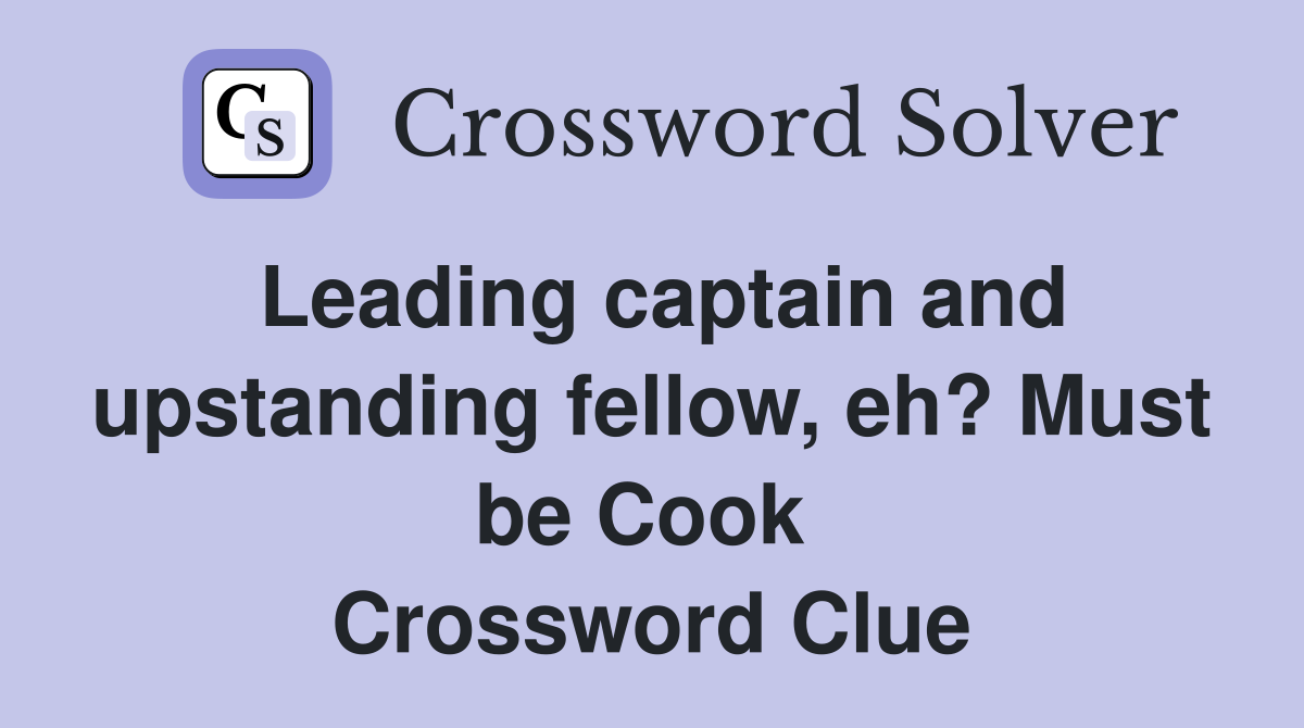 Leading captain and upstanding fellow, eh? Must be Cook  Crossword Clue