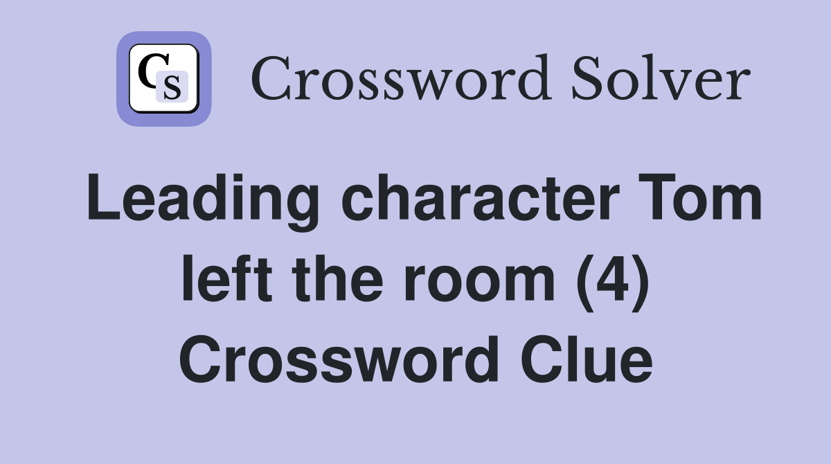Leading character Tom left the room (4) Crossword Clue