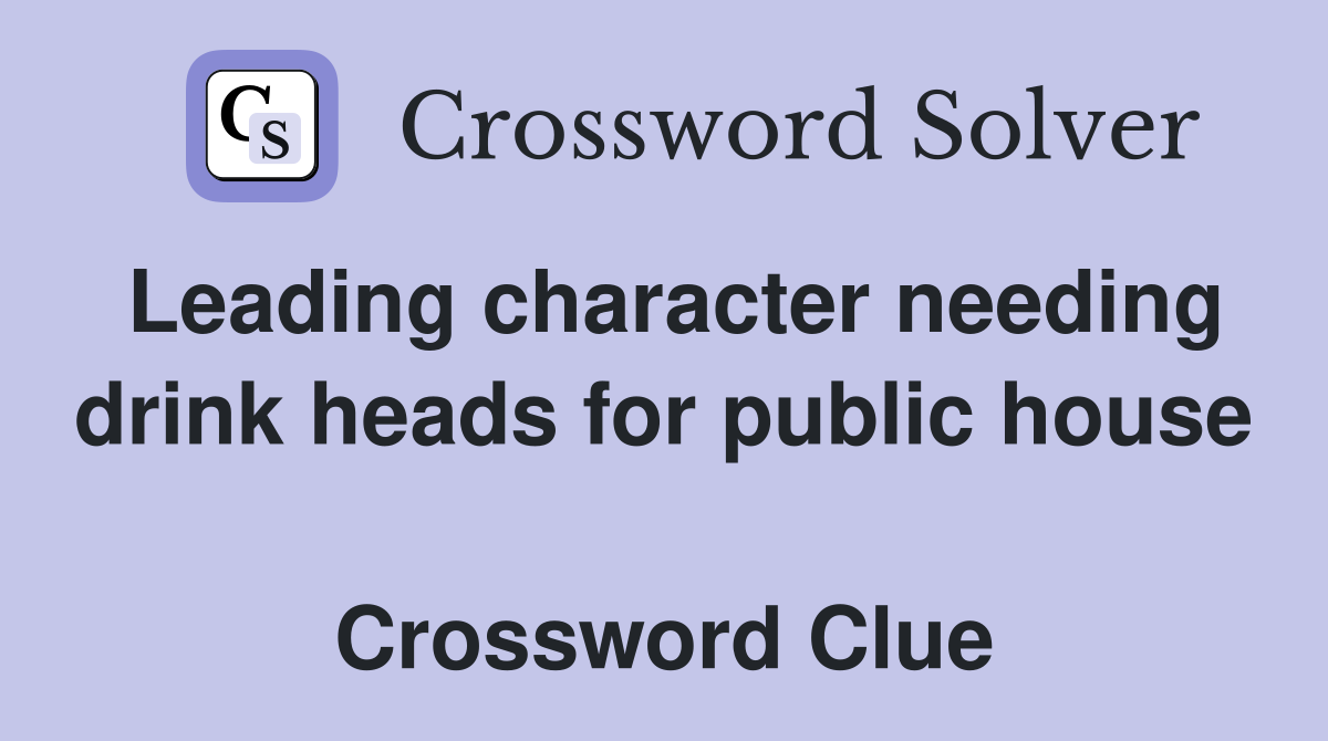 Leading character needing drink heads for public house  Crossword Clue