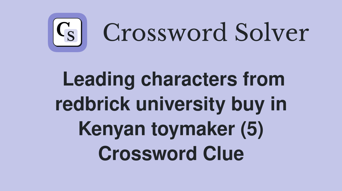 Leading characters from redbrick university buy in Kenyan toymaker (5) Crossword Clue