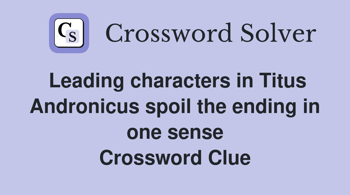 Leading characters in Titus Andronicus spoil the ending in one sense Crossword Clue