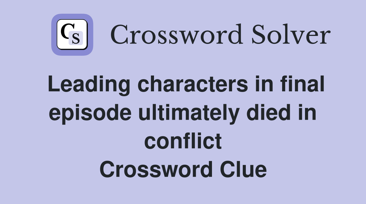 Leading characters in final episode ultimately died in conflict Crossword Clue