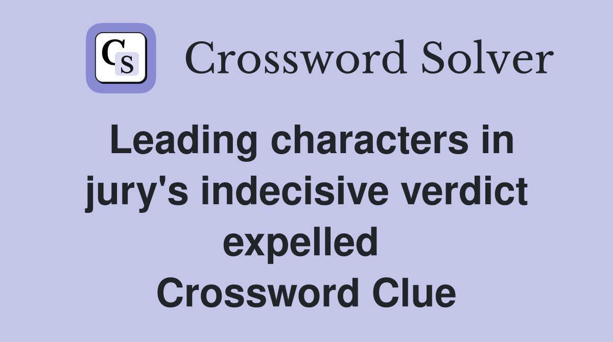 Leading characters in jury's indecisive verdict expelled  Crossword Clue