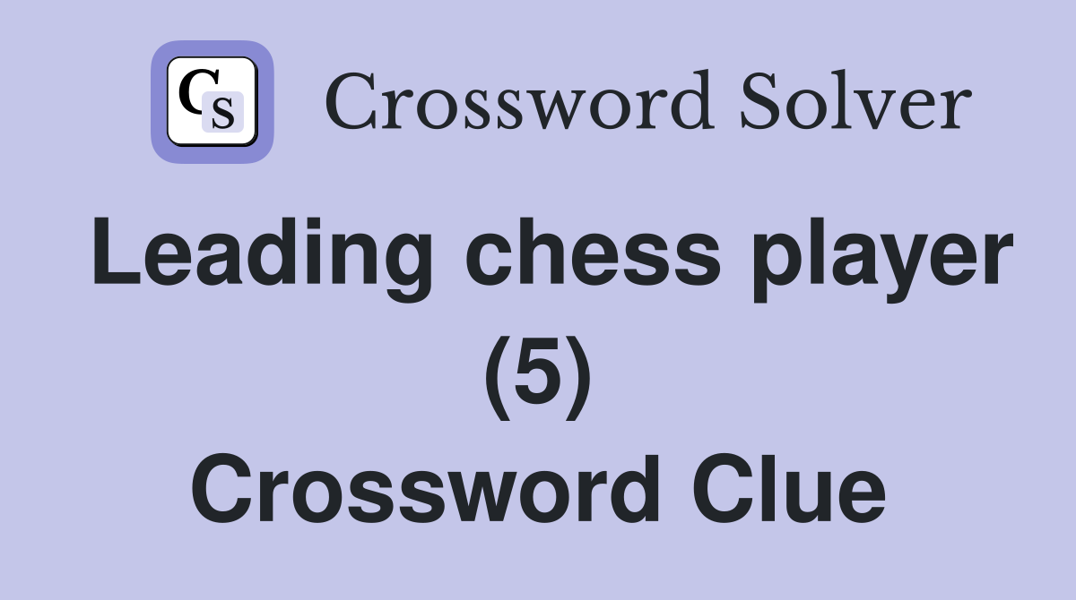 Leading chess player (5) Crossword Clue